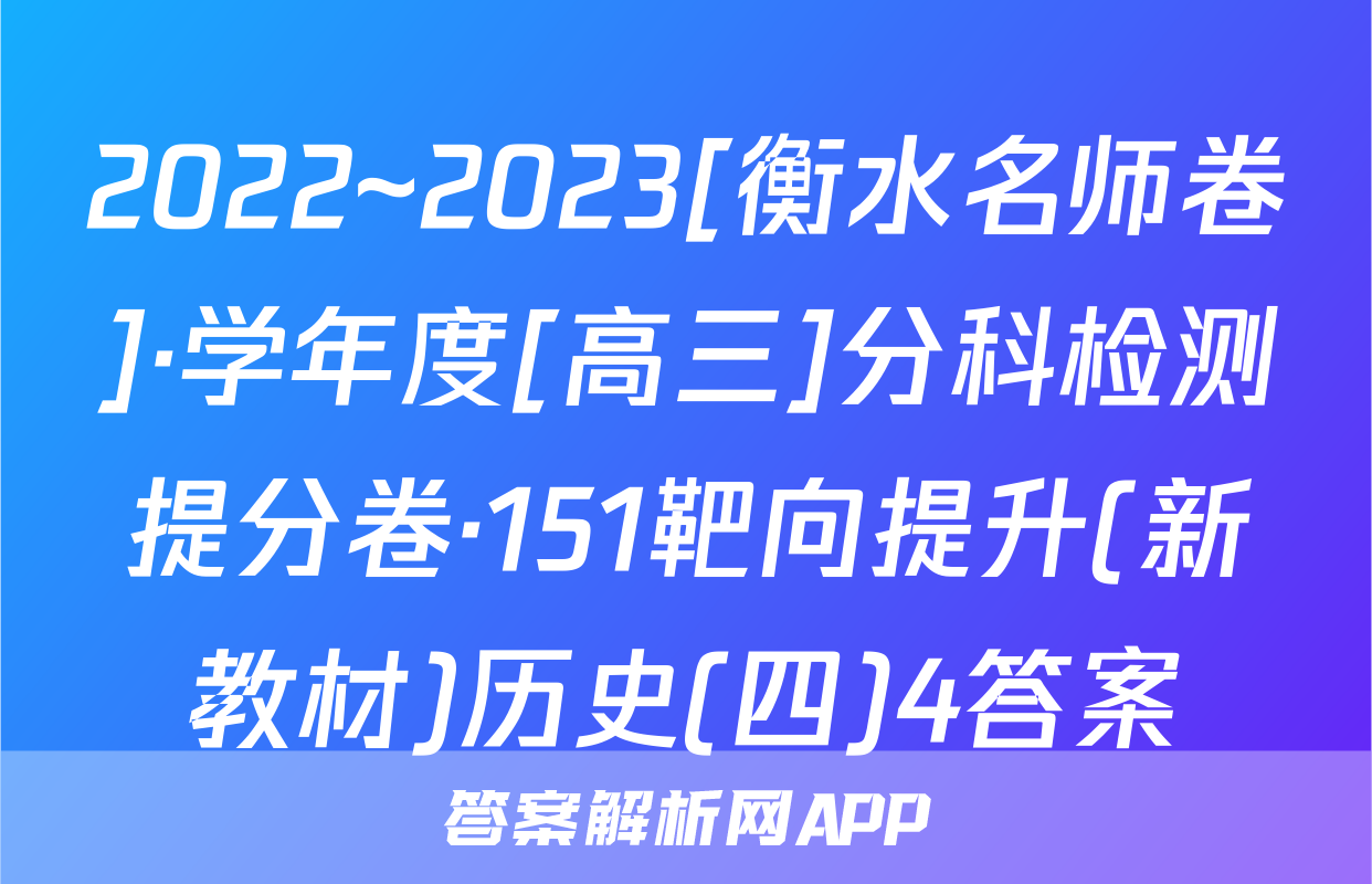 2022~2023[衡水名师卷]·学年度[高三]分科检测提分卷·151靶向提升(新教材)历史(四)4答案