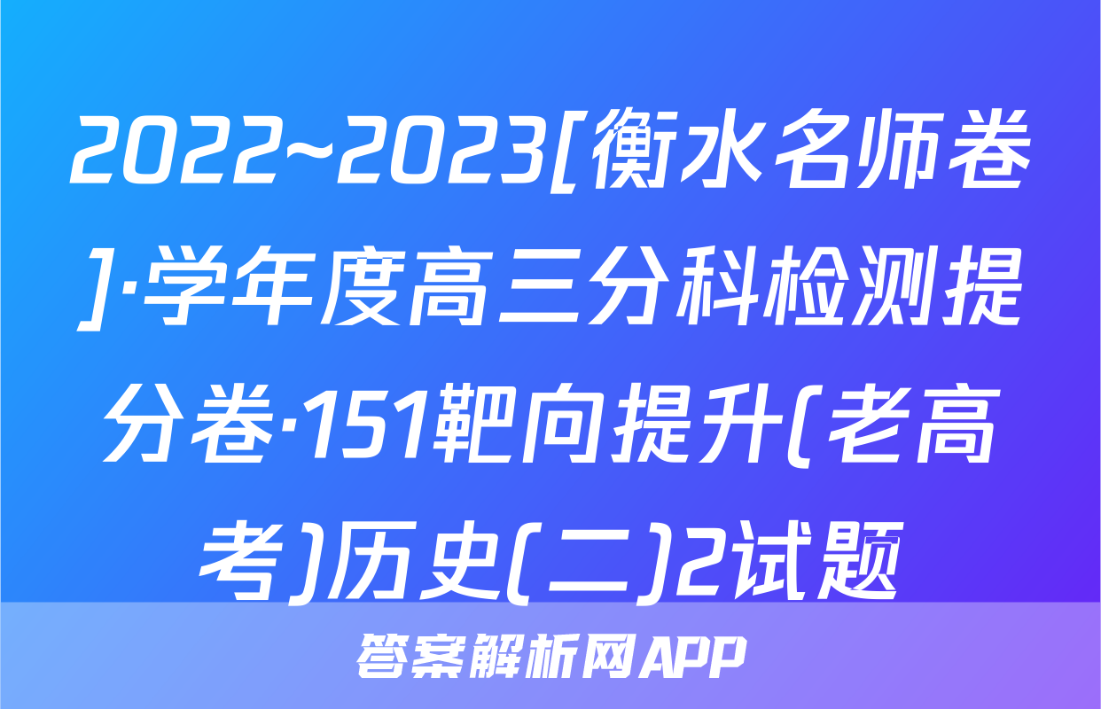 2022~2023[衡水名师卷]·学年度高三分科检测提分卷·151靶向提升(老高考)历史(二)2试题