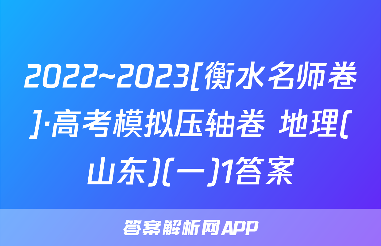 2022~2023[衡水名师卷]·高考模拟压轴卷 地理(山东)(一)1答案