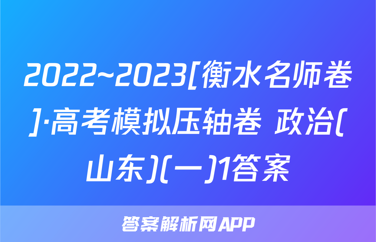 2022~2023[衡水名师卷]·高考模拟压轴卷 政治(山东)(一)1答案
