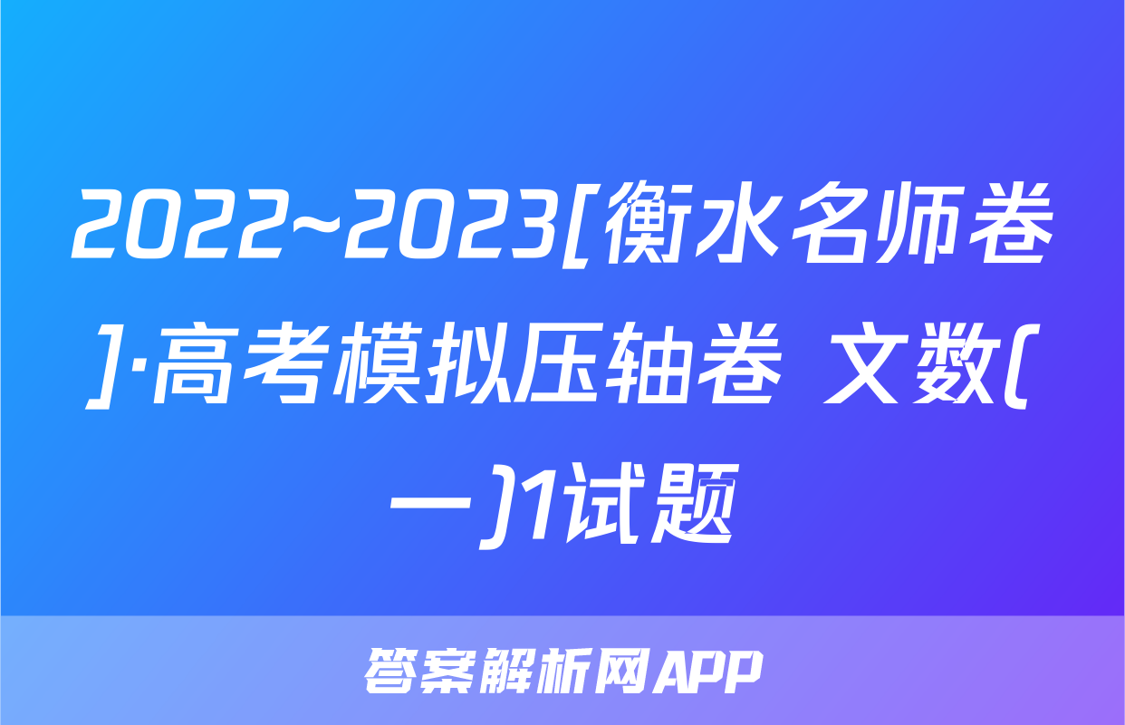2022~2023[衡水名师卷]·高考模拟压轴卷 文数(一)1试题