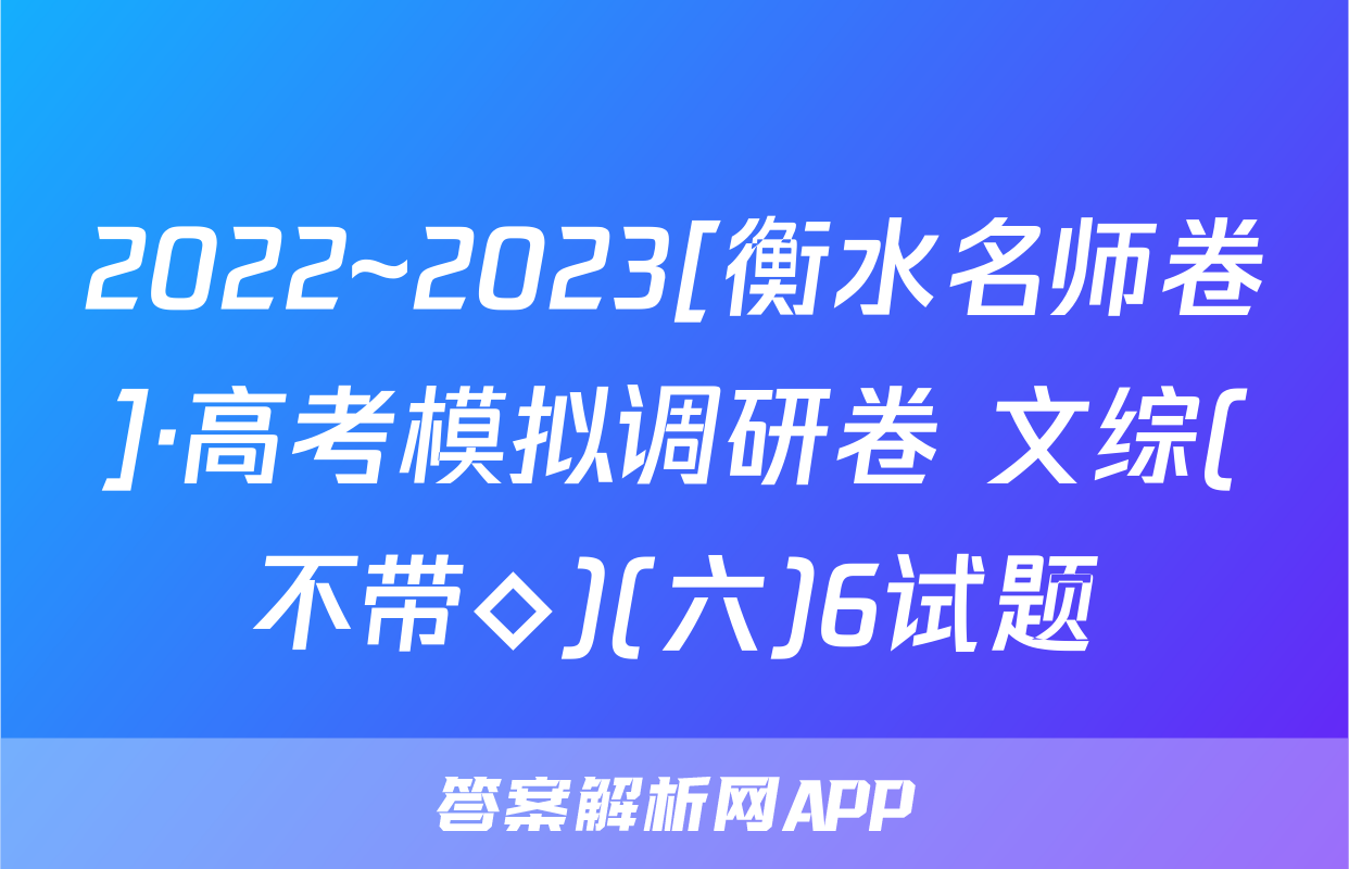 2022~2023[衡水名师卷]·高考模拟调研卷 文综(不带◇)(六)6试题