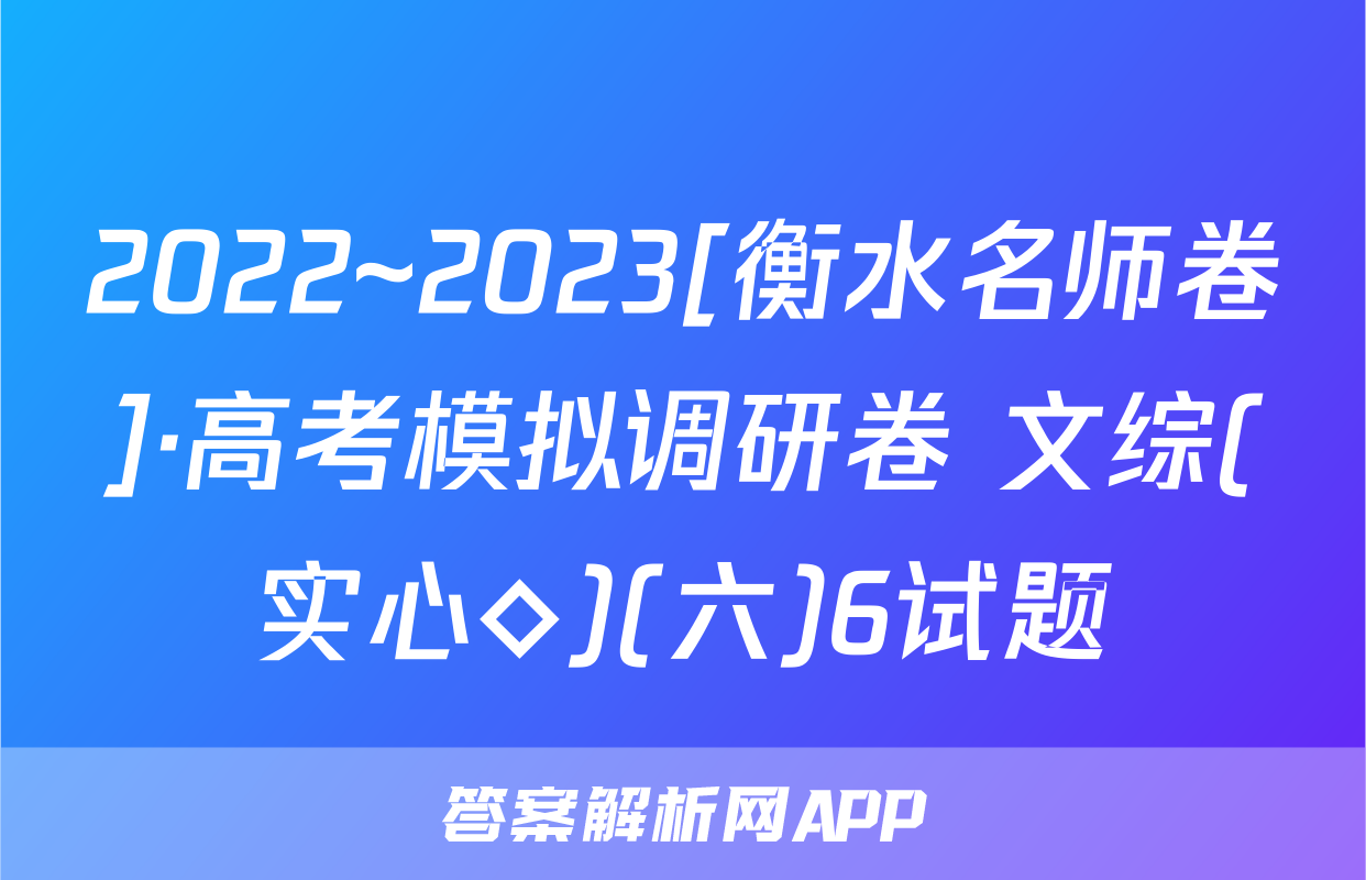 2022~2023[衡水名师卷]·高考模拟调研卷 文综(实心◇)(六)6试题