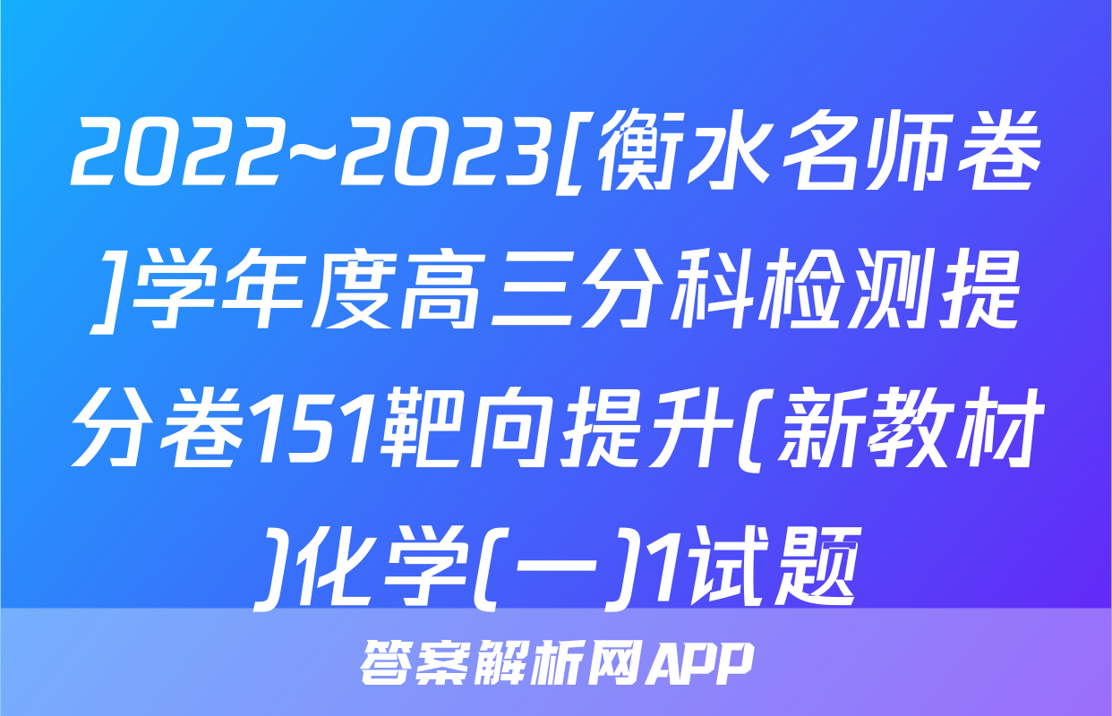 2022~2023[衡水名师卷]学年度高三分科检测提分卷151靶向提升(新教材)化学(一)1试题