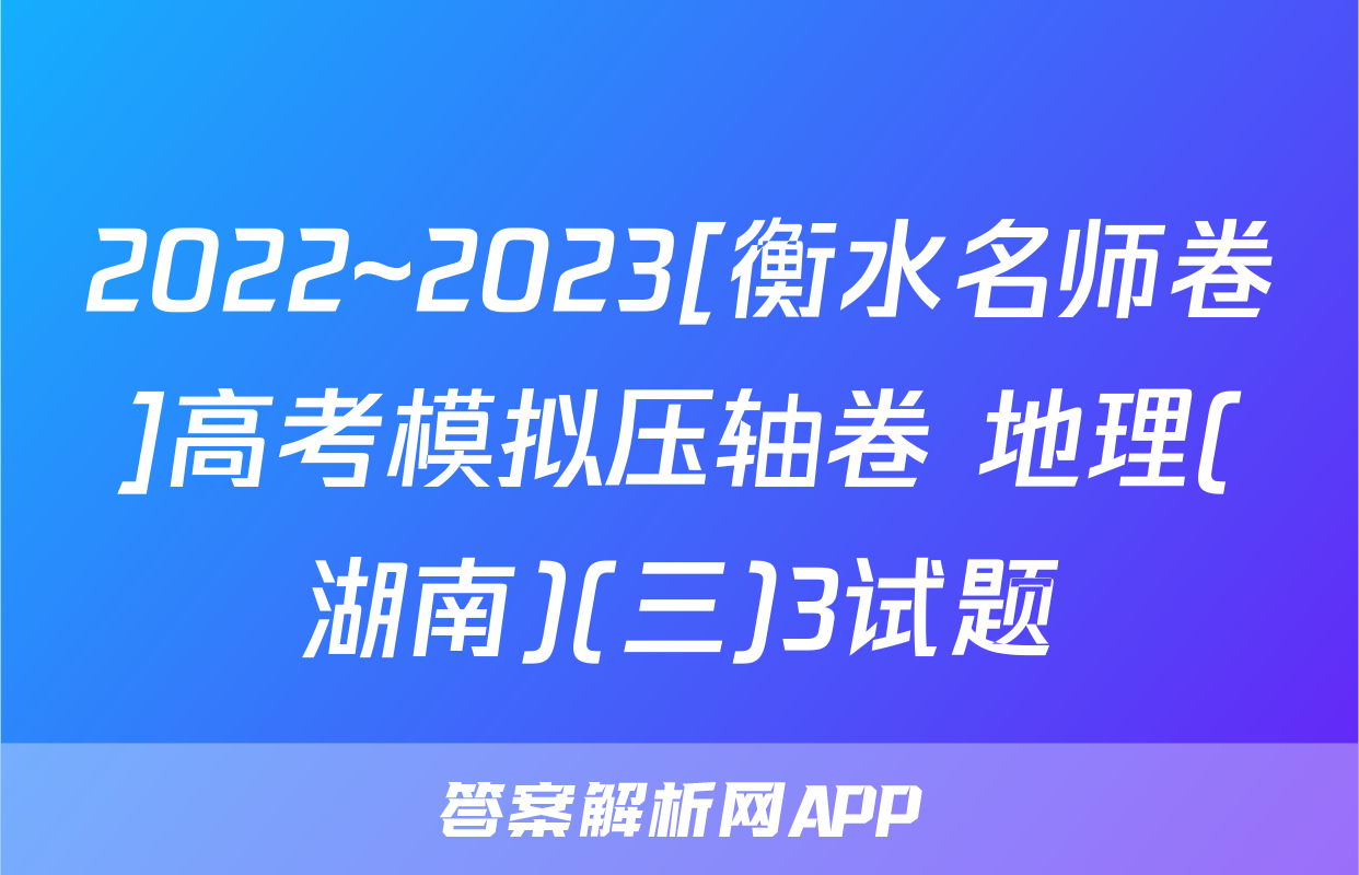 2022~2023[衡水名师卷]高考模拟压轴卷 地理(湖南)(三)3试题