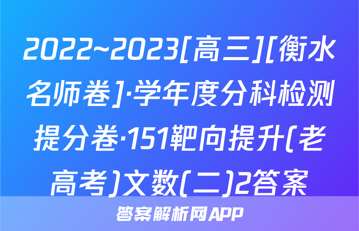 2022~2023[高三][衡水名师卷]·学年度分科检测提分卷·151靶向提升(老高考)文数(二)2答案