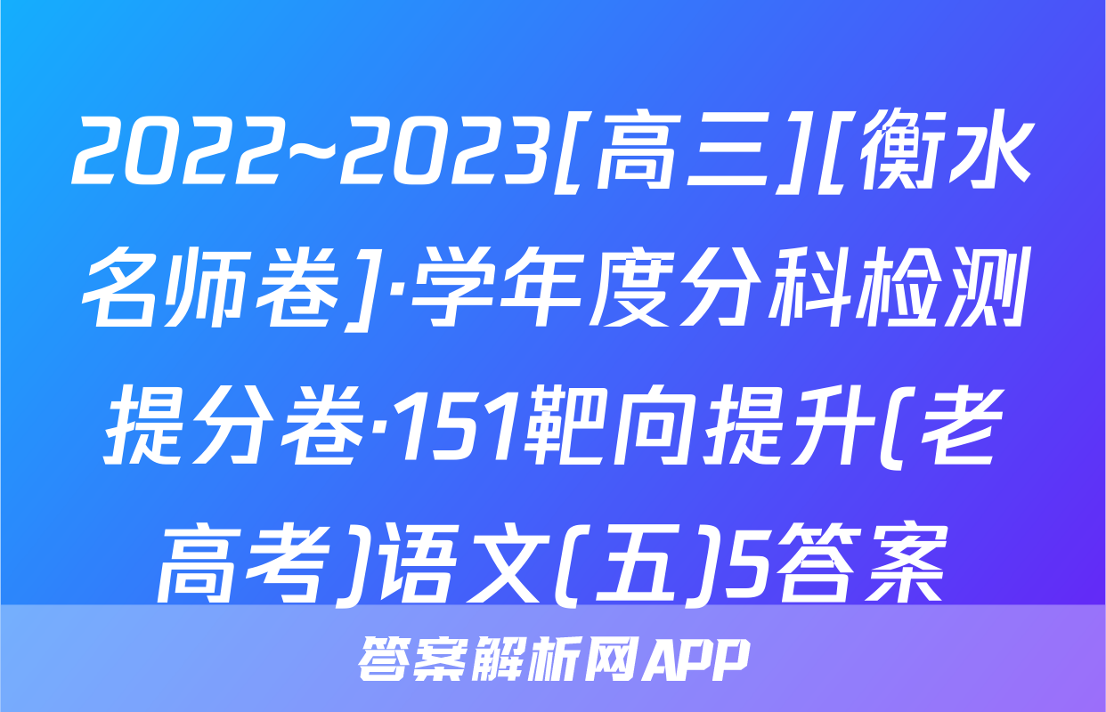 2022~2023[高三][衡水名师卷]·学年度分科检测提分卷·151靶向提升(老高考)语文(五)5答案