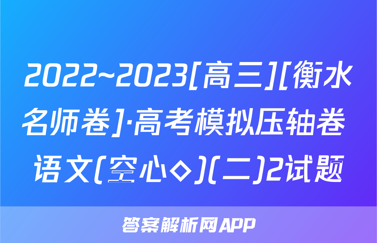 2022~2023[高三][衡水名师卷]·高考模拟压轴卷 语文(空心◇)(二)2试题
