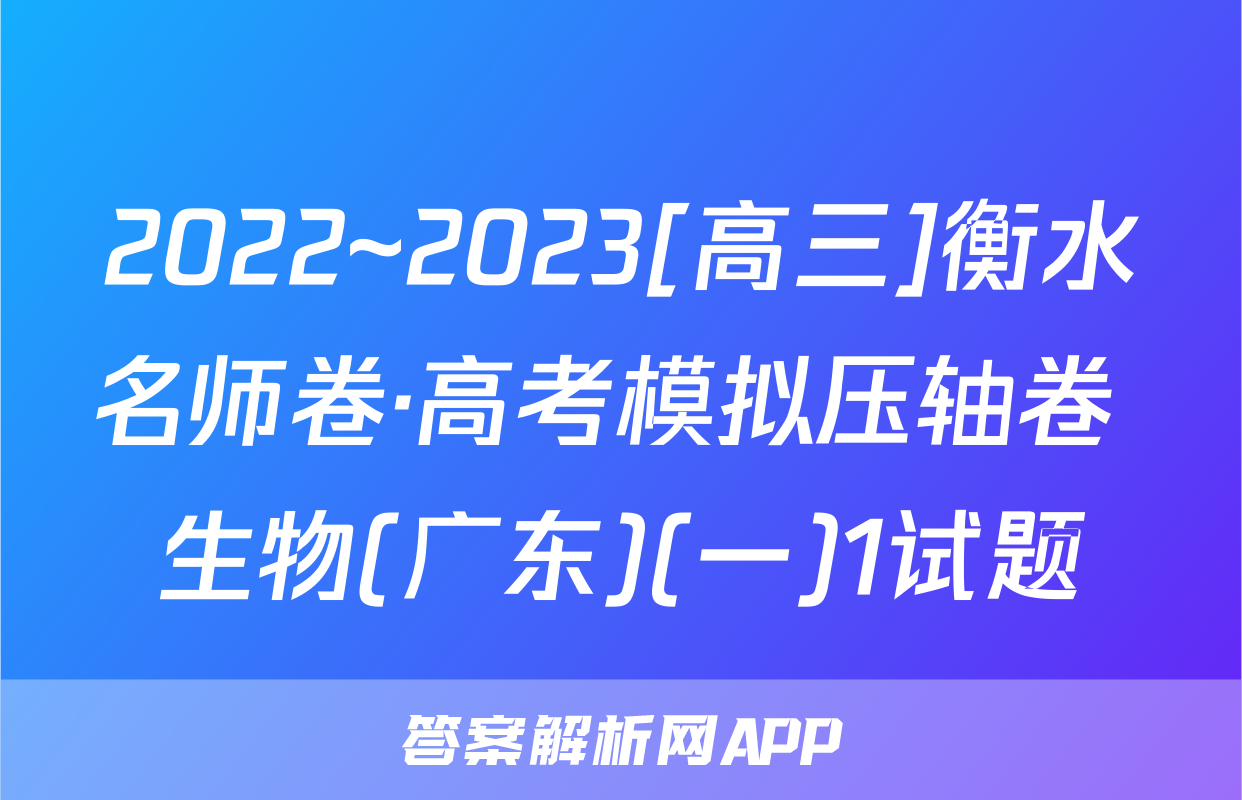 2022~2023[高三]衡水名师卷·高考模拟压轴卷 生物(广东)(一)1试题