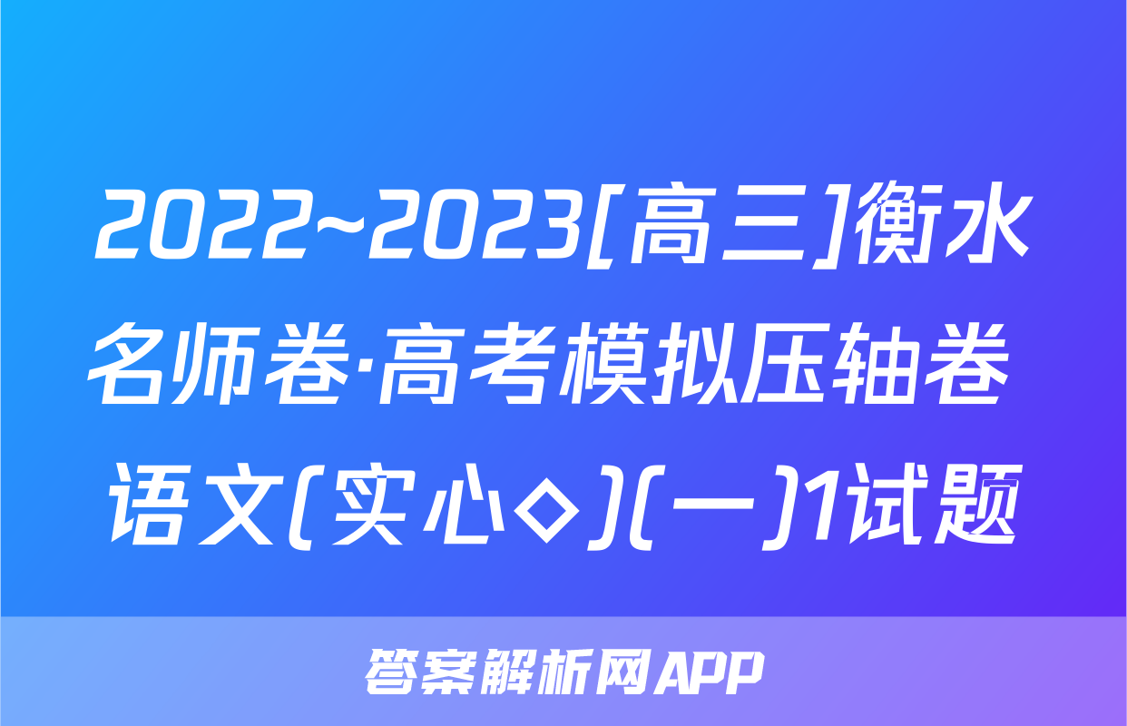 2022~2023[高三]衡水名师卷·高考模拟压轴卷 语文(实心◇)(一)1试题