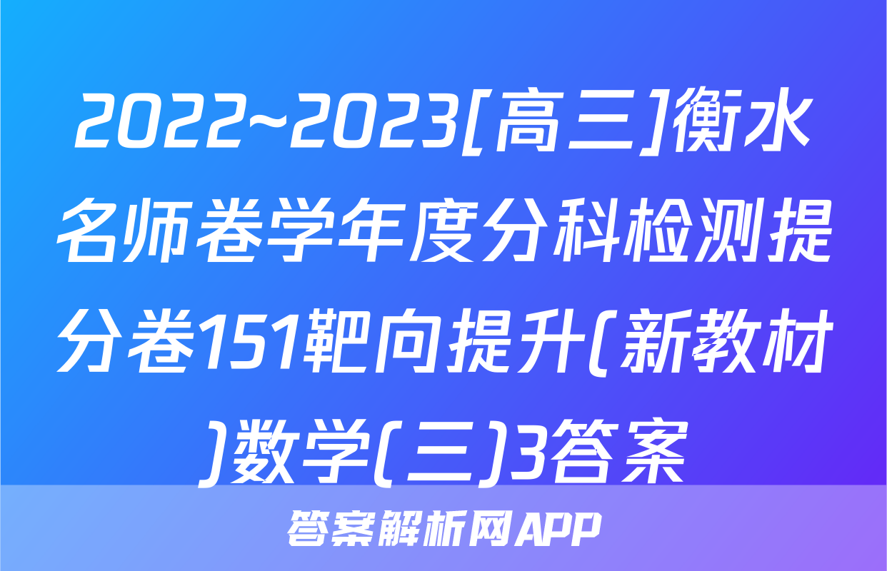 2022~2023[高三]衡水名师卷学年度分科检测提分卷151靶向提升(新教材)数学(三)3答案