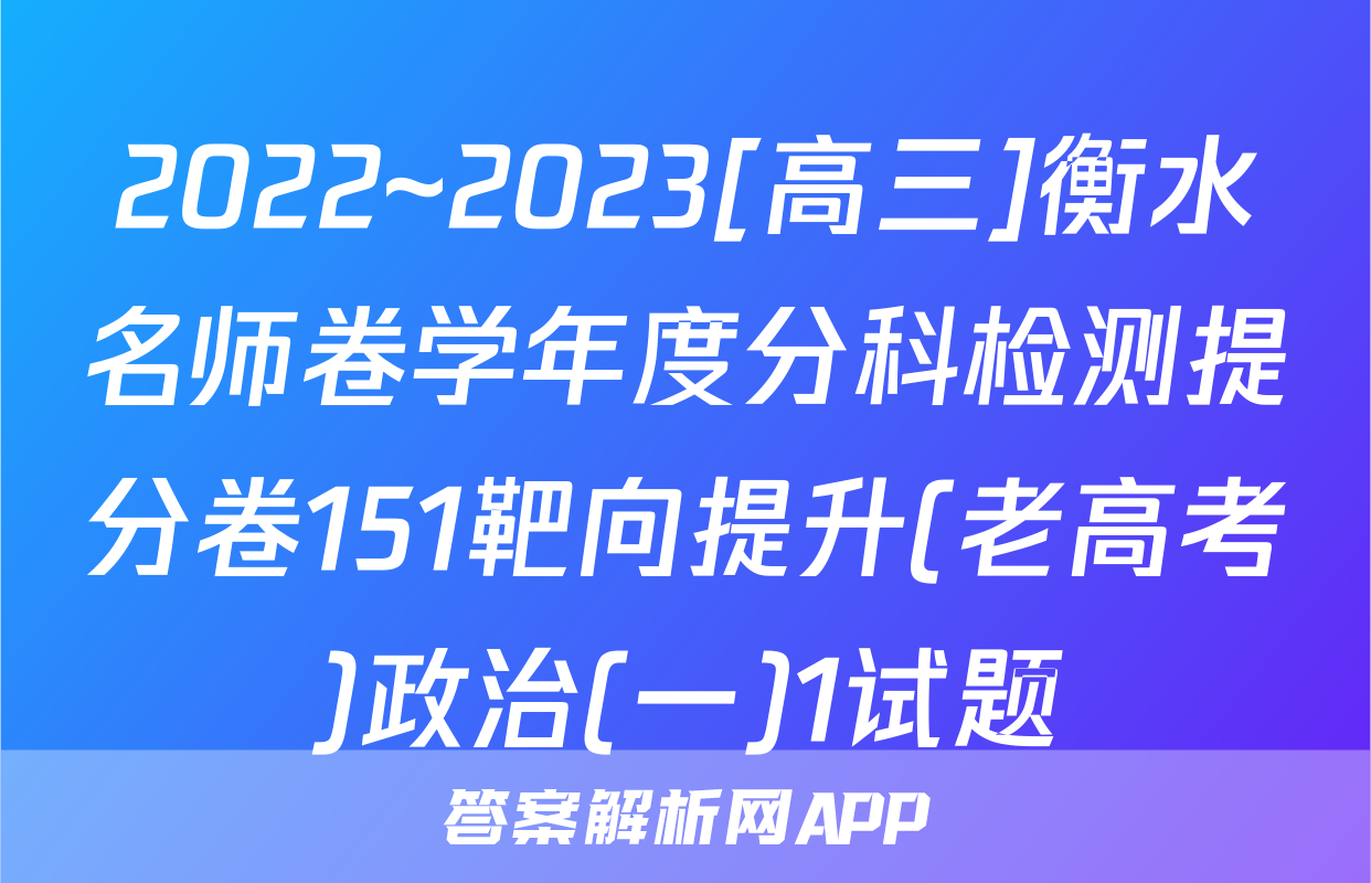 2022~2023[高三]衡水名师卷学年度分科检测提分卷151靶向提升(老高考)政治(一)1试题