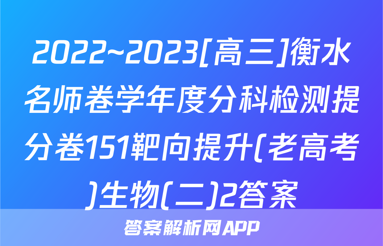 2022~2023[高三]衡水名师卷学年度分科检测提分卷151靶向提升(老高考)生物(二)2答案