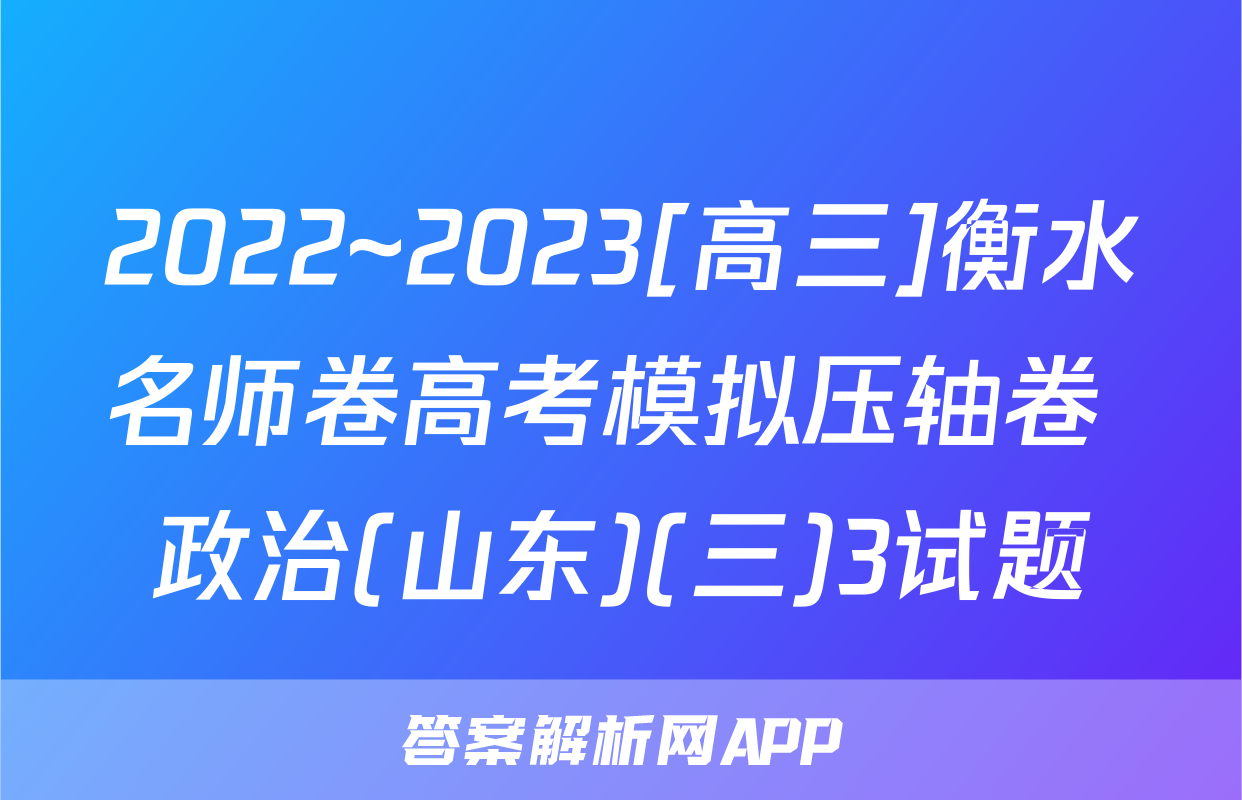 2022~2023[高三]衡水名师卷高考模拟压轴卷 政治(山东)(三)3试题