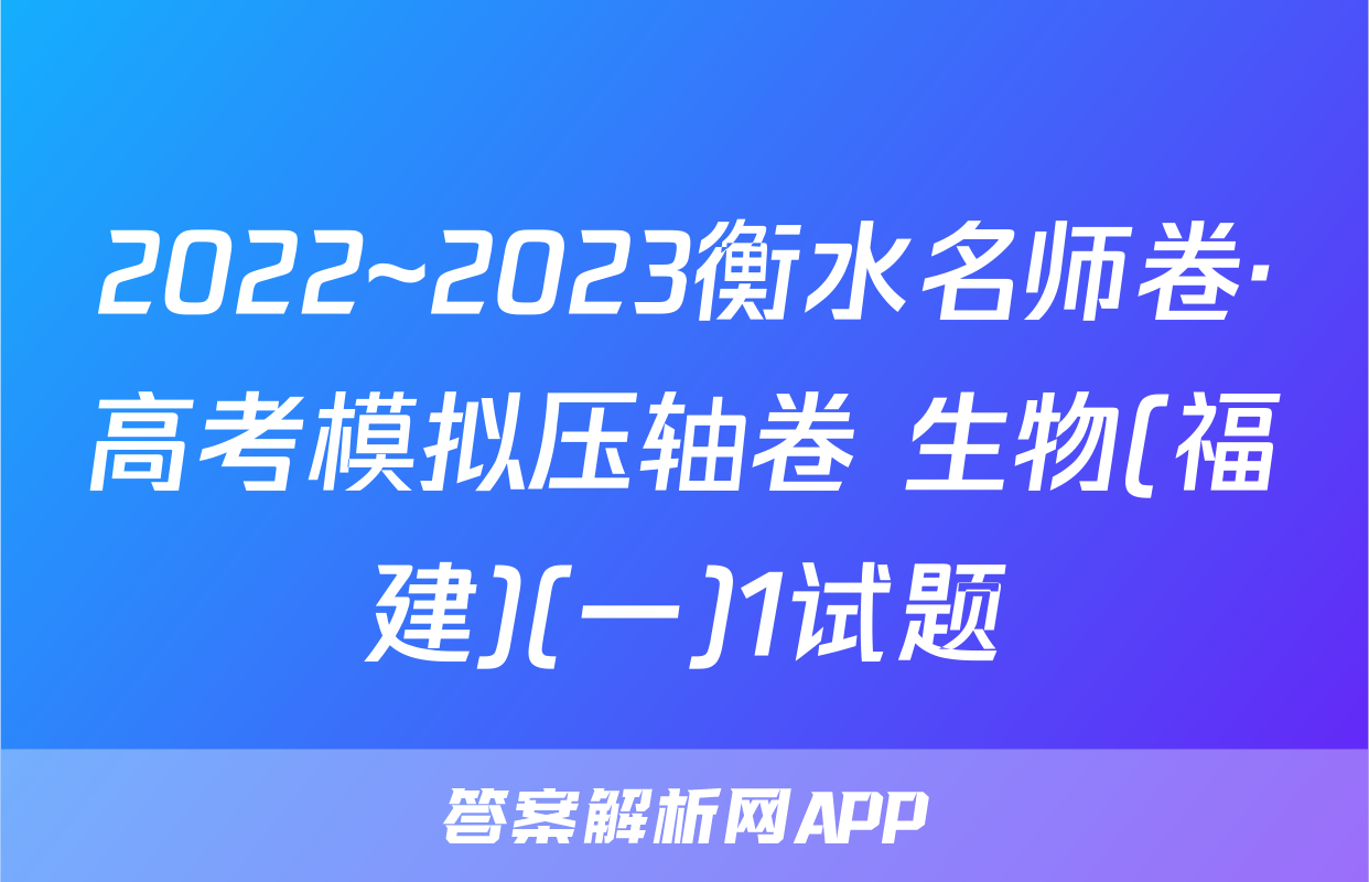 2022~2023衡水名师卷·高考模拟压轴卷 生物(福建)(一)1试题
