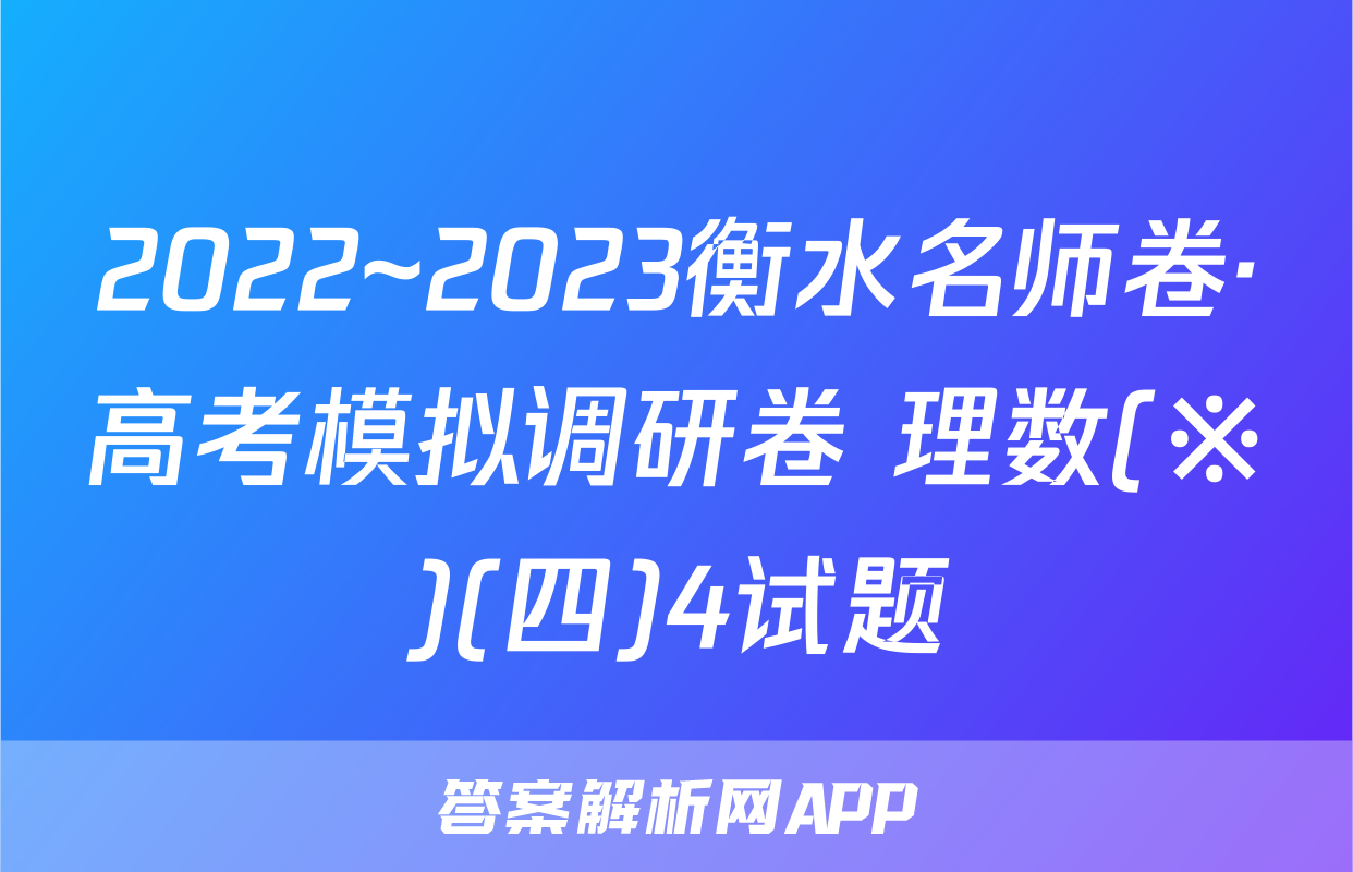 2022~2023衡水名师卷·高考模拟调研卷 理数(※)(四)4试题