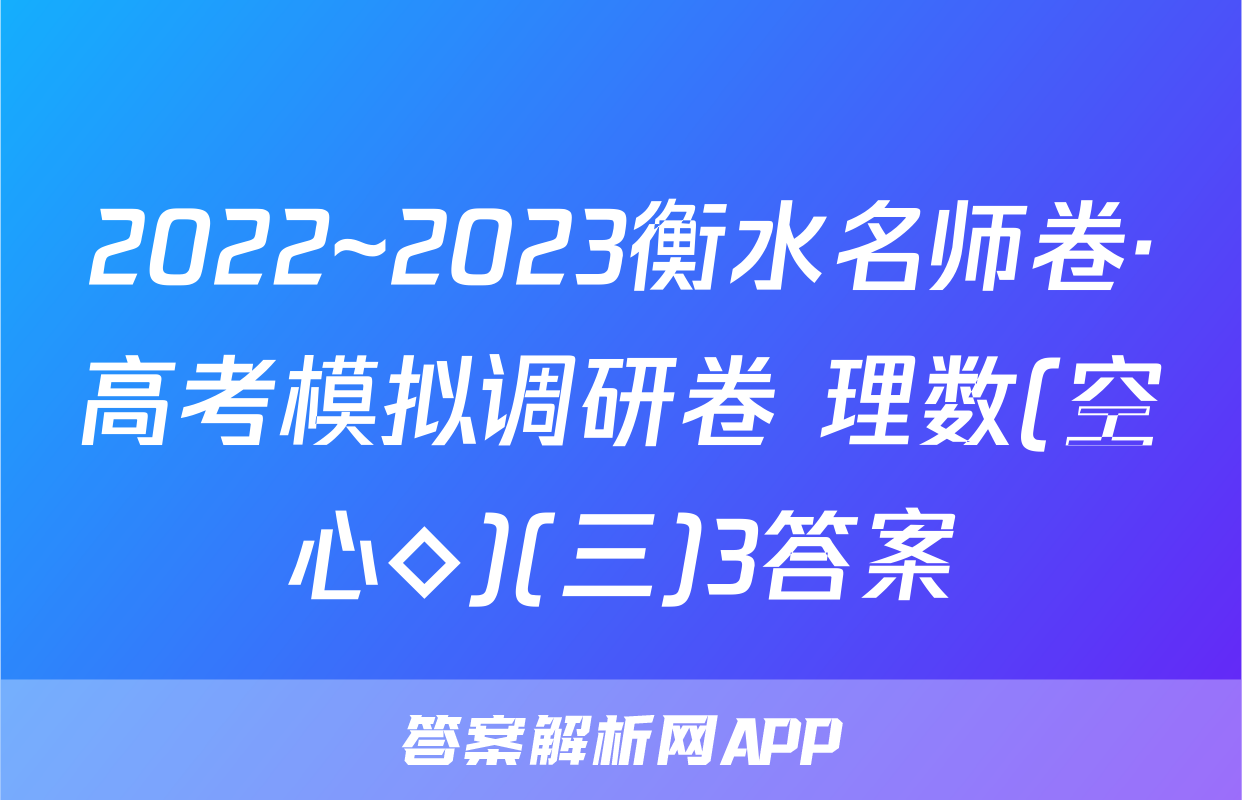 2022~2023衡水名师卷·高考模拟调研卷 理数(空心◇)(三)3答案