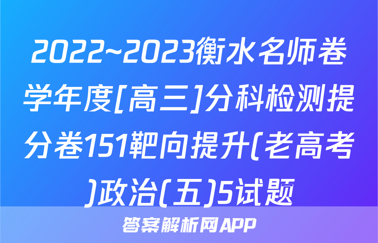 2022~2023衡水名师卷学年度[高三]分科检测提分卷151靶向提升(老高考)政治(五)5试题
