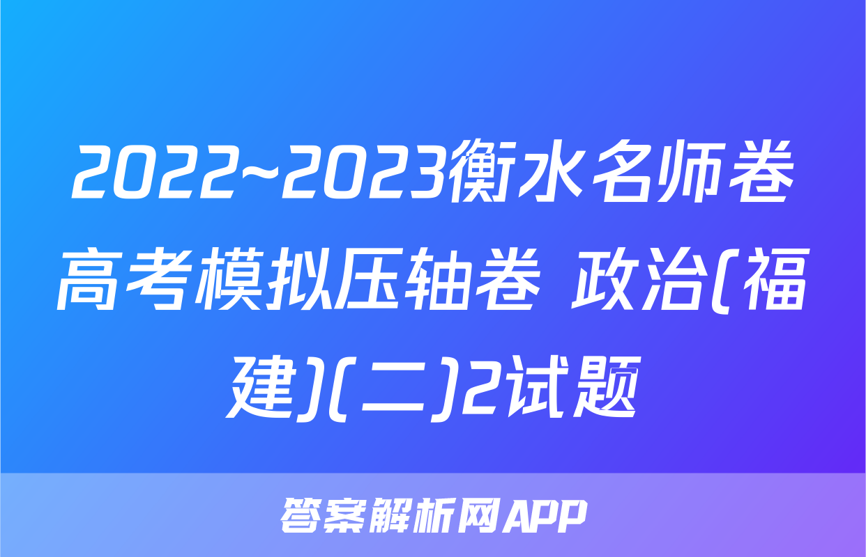 2022~2023衡水名师卷高考模拟压轴卷 政治(福建)(二)2试题