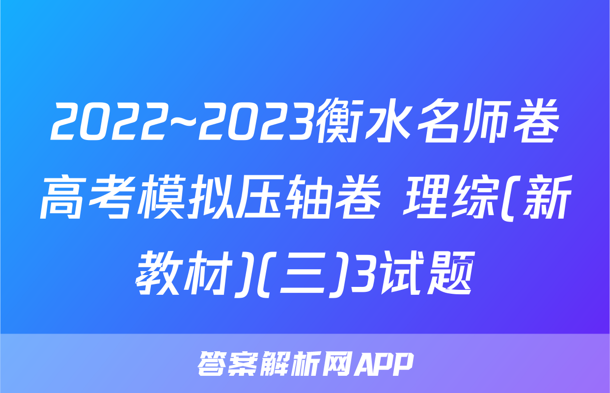 2022~2023衡水名师卷高考模拟压轴卷 理综(新教材)(三)3试题