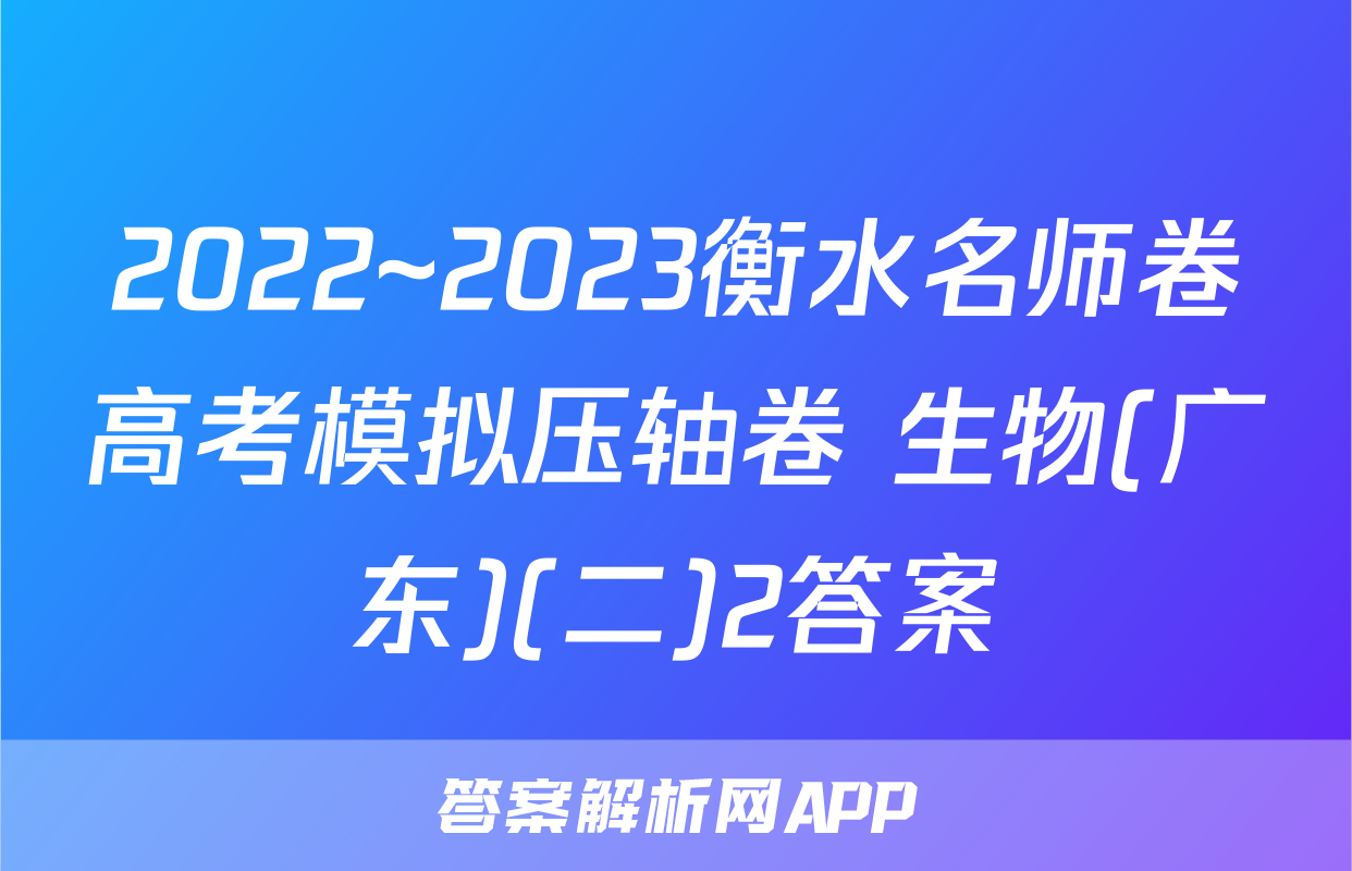 2022~2023衡水名师卷高考模拟压轴卷 生物(广东)(二)2答案