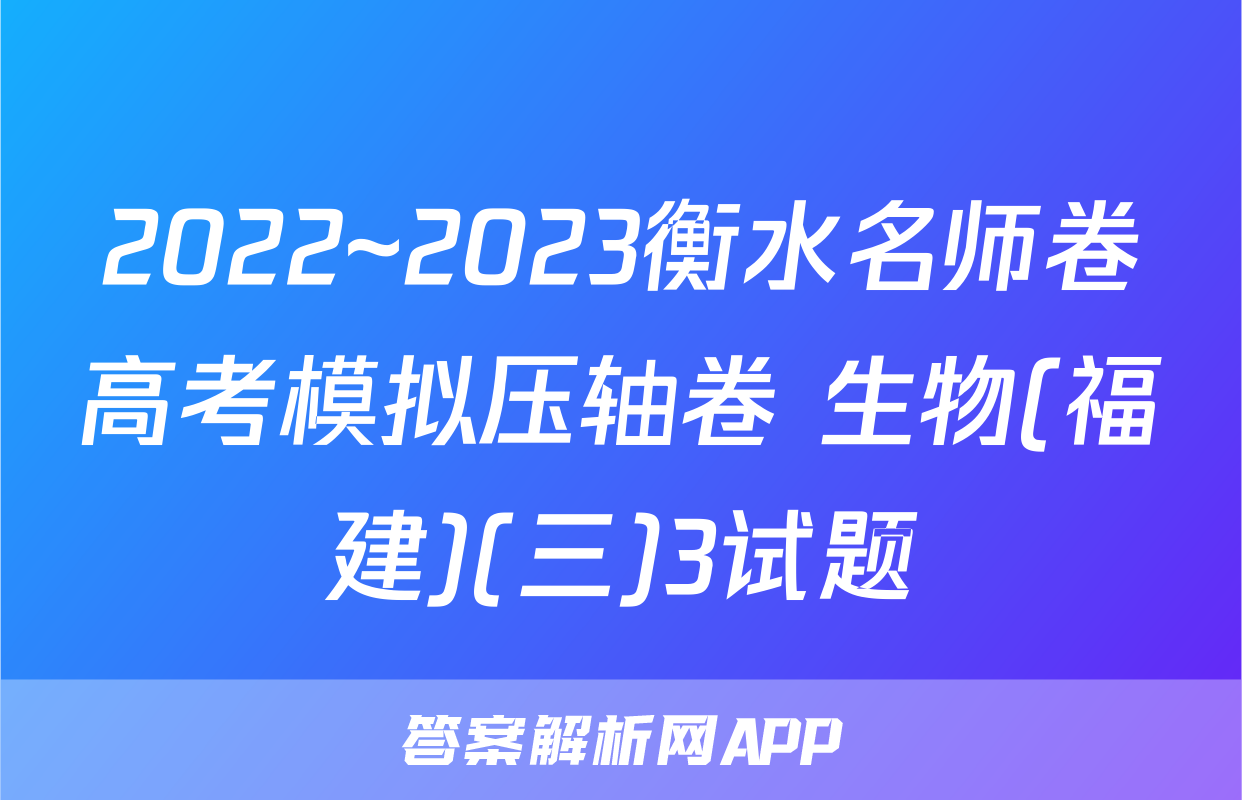 2022~2023衡水名师卷高考模拟压轴卷 生物(福建)(三)3试题
