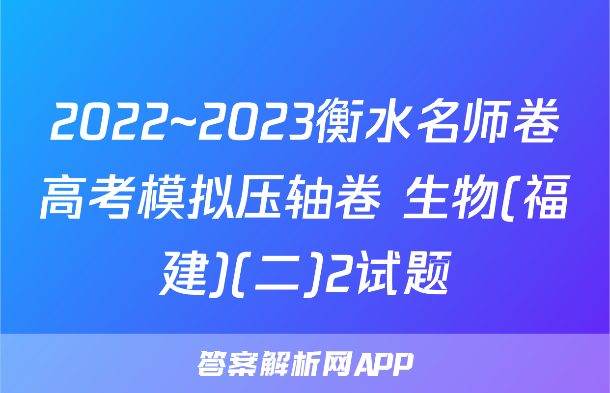 2022~2023衡水名师卷高考模拟压轴卷 生物(福建)(二)2试题