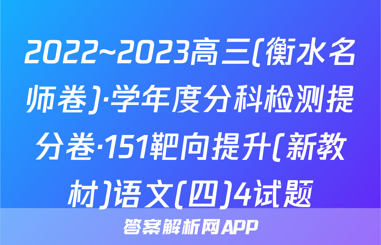 2022~2023高三(衡水名师卷)·学年度分科检测提分卷·151靶向提升(新教材)语文(四)4试题