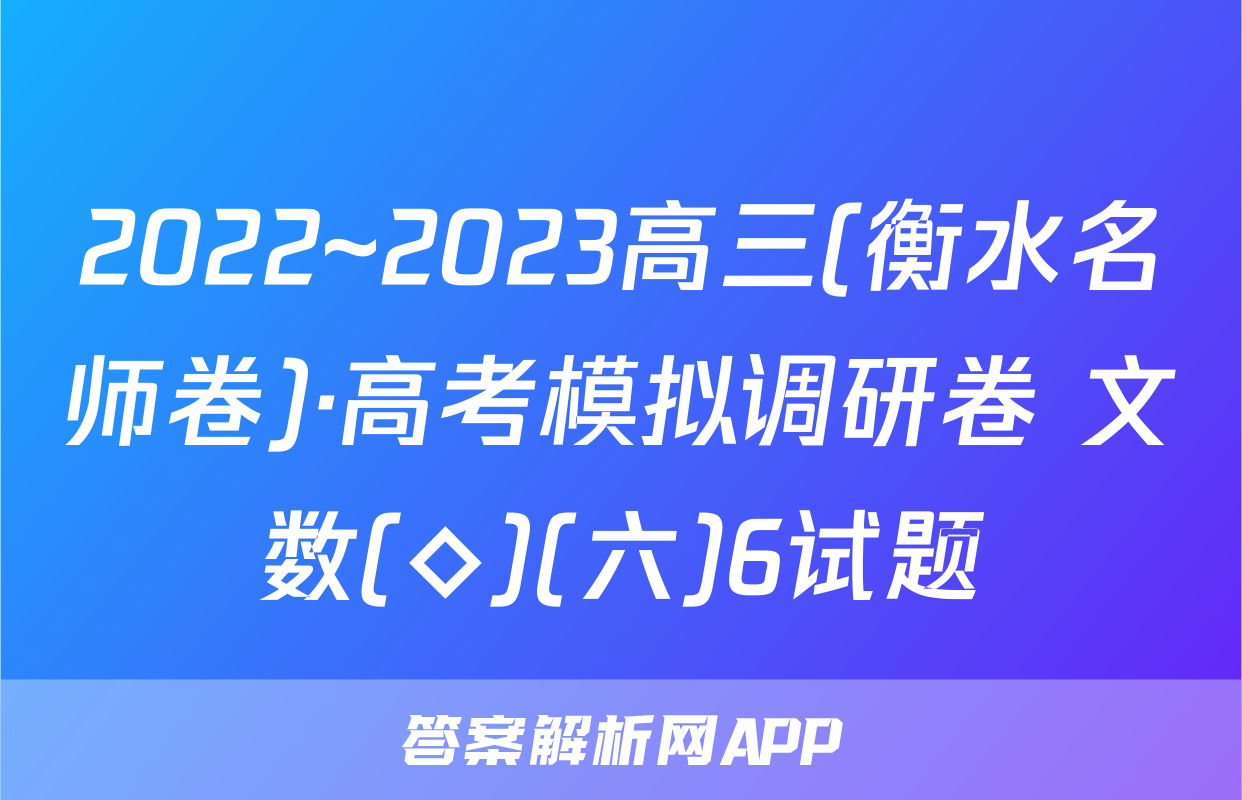 2022~2023高三(衡水名师卷)·高考模拟调研卷 文数(◇)(六)6试题