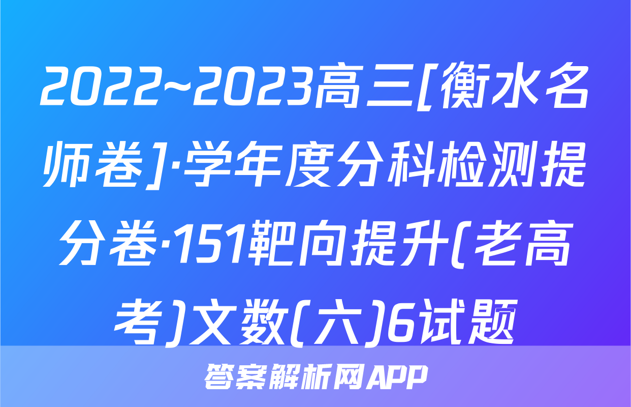 2022~2023高三[衡水名师卷]·学年度分科检测提分卷·151靶向提升(老高考)文数(六)6试题