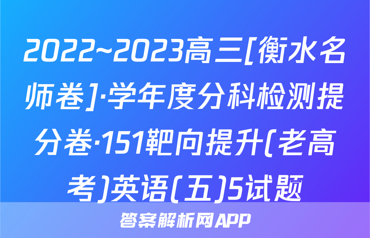 2022~2023高三[衡水名师卷]·学年度分科检测提分卷·151靶向提升(老高考)英语(五)5试题