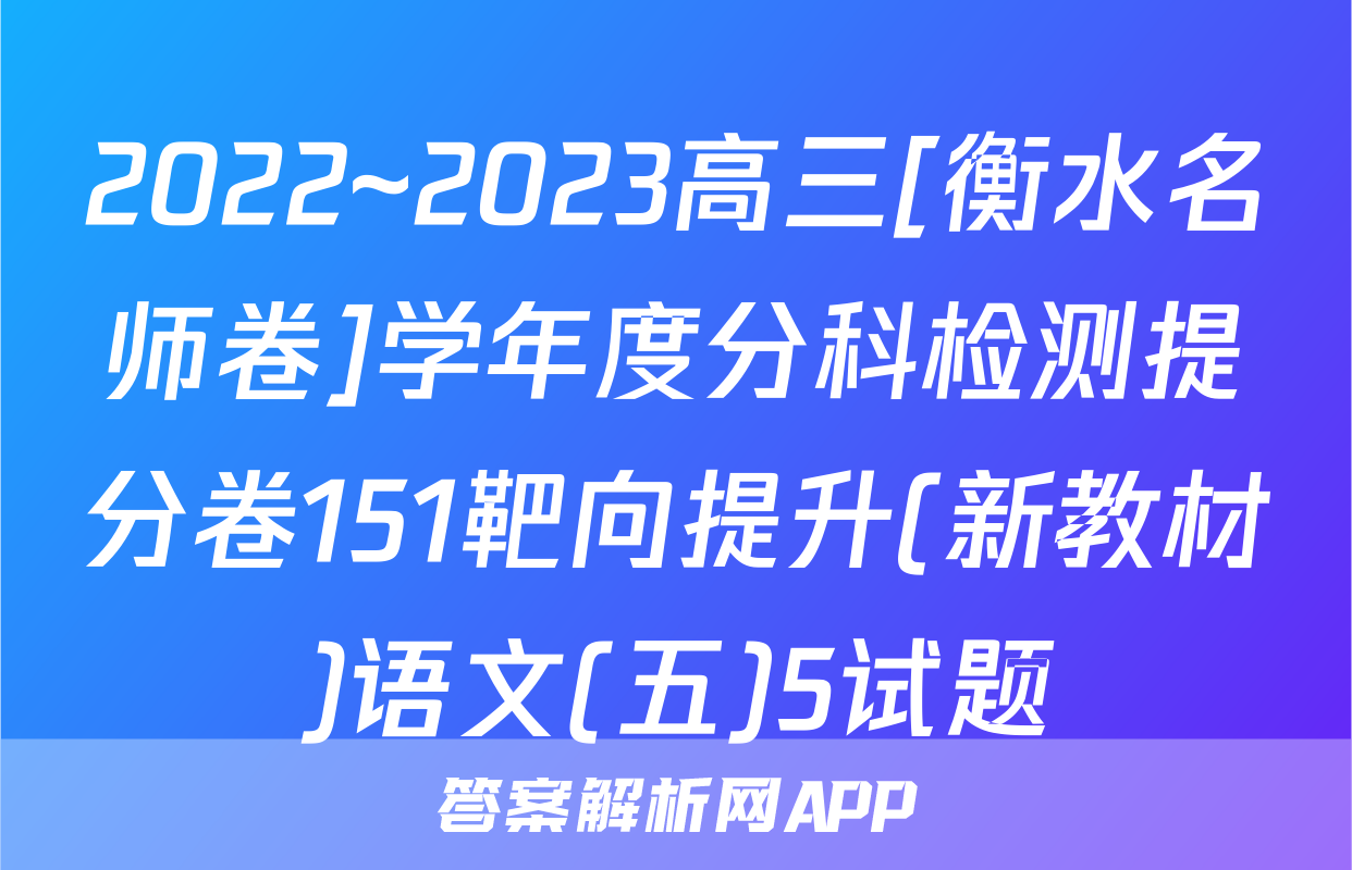 2022~2023高三[衡水名师卷]学年度分科检测提分卷151靶向提升(新教材)语文(五)5试题