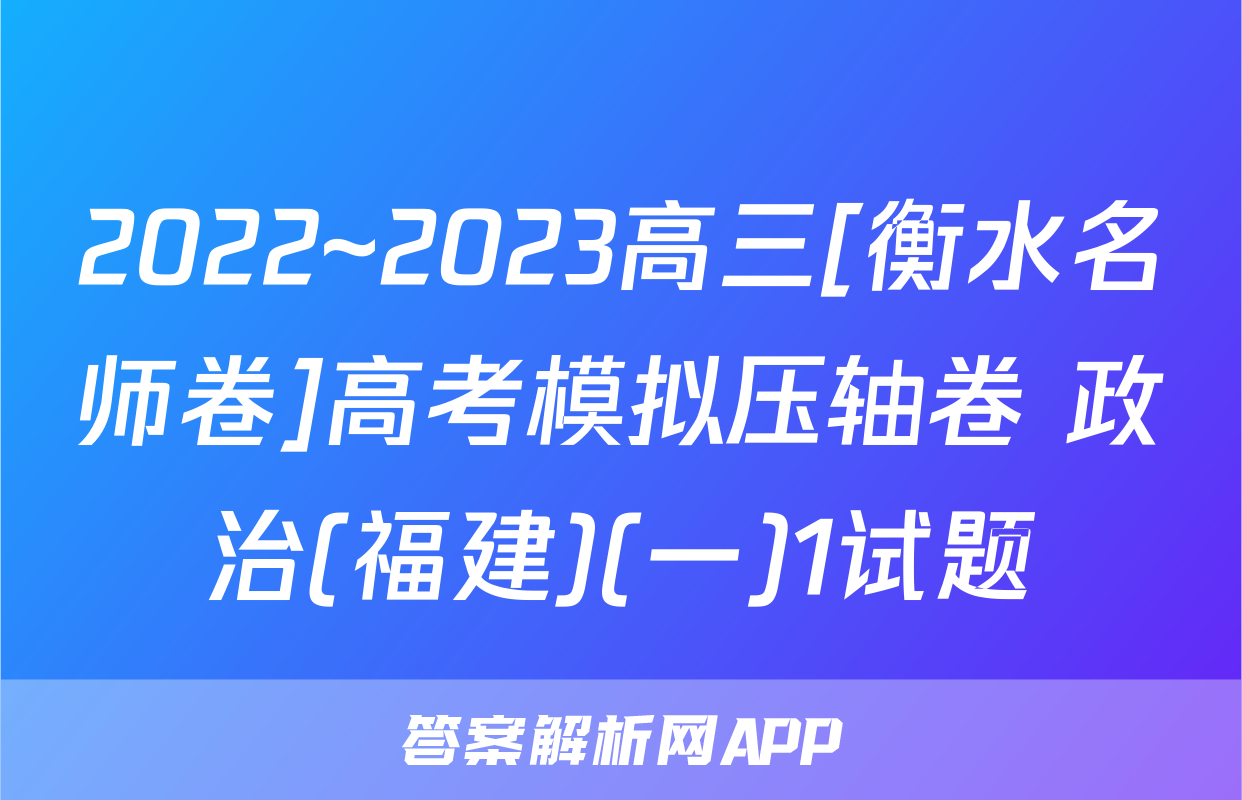 2022~2023高三[衡水名师卷]高考模拟压轴卷 政治(福建)(一)1试题