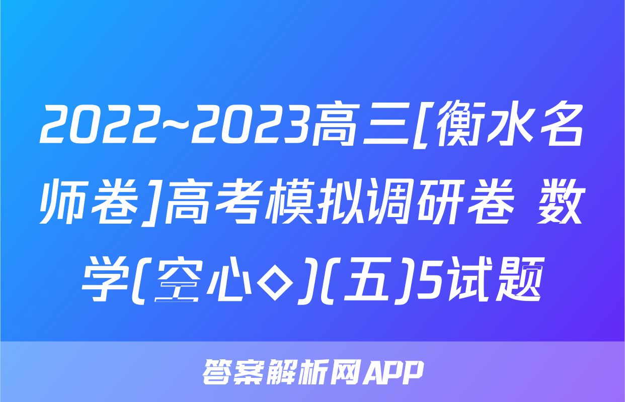 2022~2023高三[衡水名师卷]高考模拟调研卷 数学(空心◇)(五)5试题
