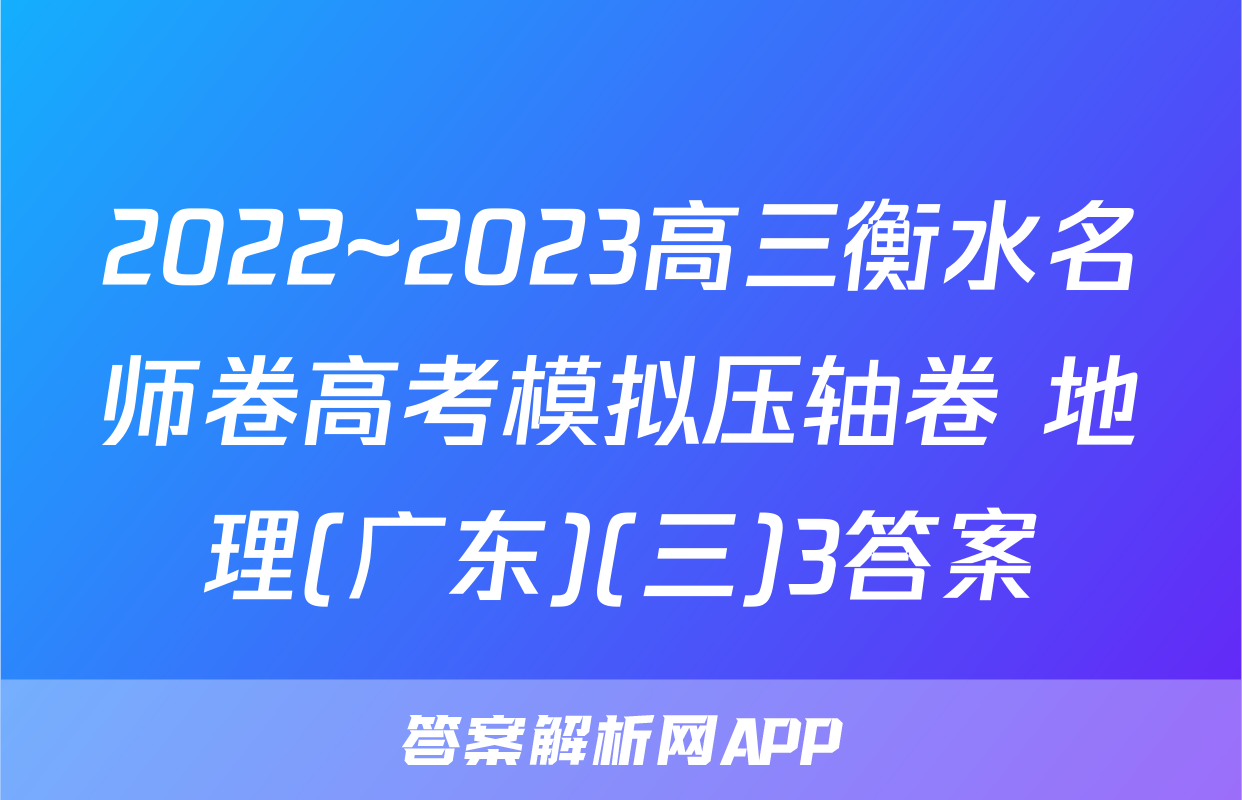 2022~2023高三衡水名师卷高考模拟压轴卷 地理(广东)(三)3答案