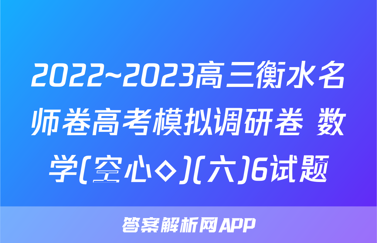 2022~2023高三衡水名师卷高考模拟调研卷 数学(空心◇)(六)6试题