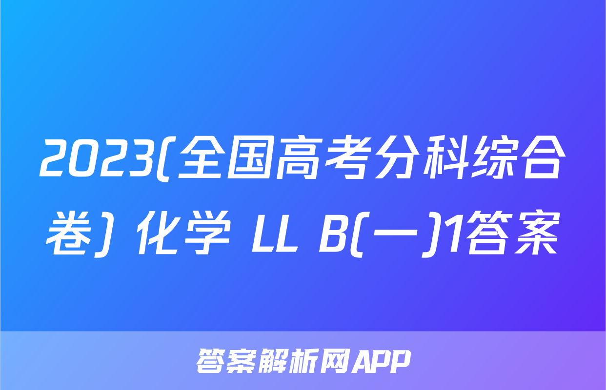 2023(全国高考分科综合卷) 化学 LL B(一)1答案