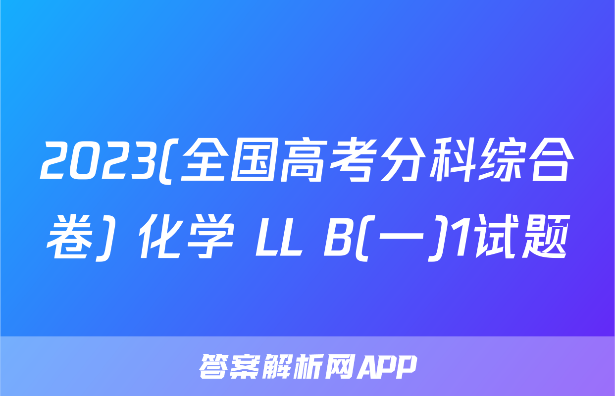 2023(全国高考分科综合卷) 化学 LL B(一)1试题