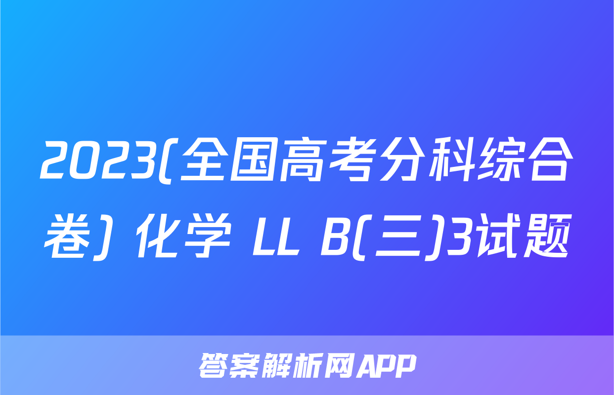 2023(全国高考分科综合卷) 化学 LL B(三)3试题
