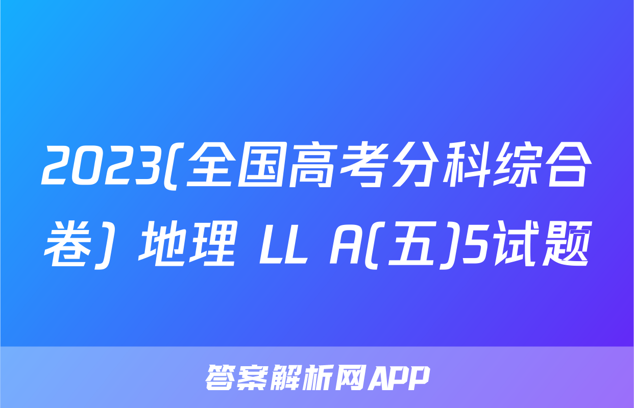 2023(全国高考分科综合卷) 地理 LL A(五)5试题
