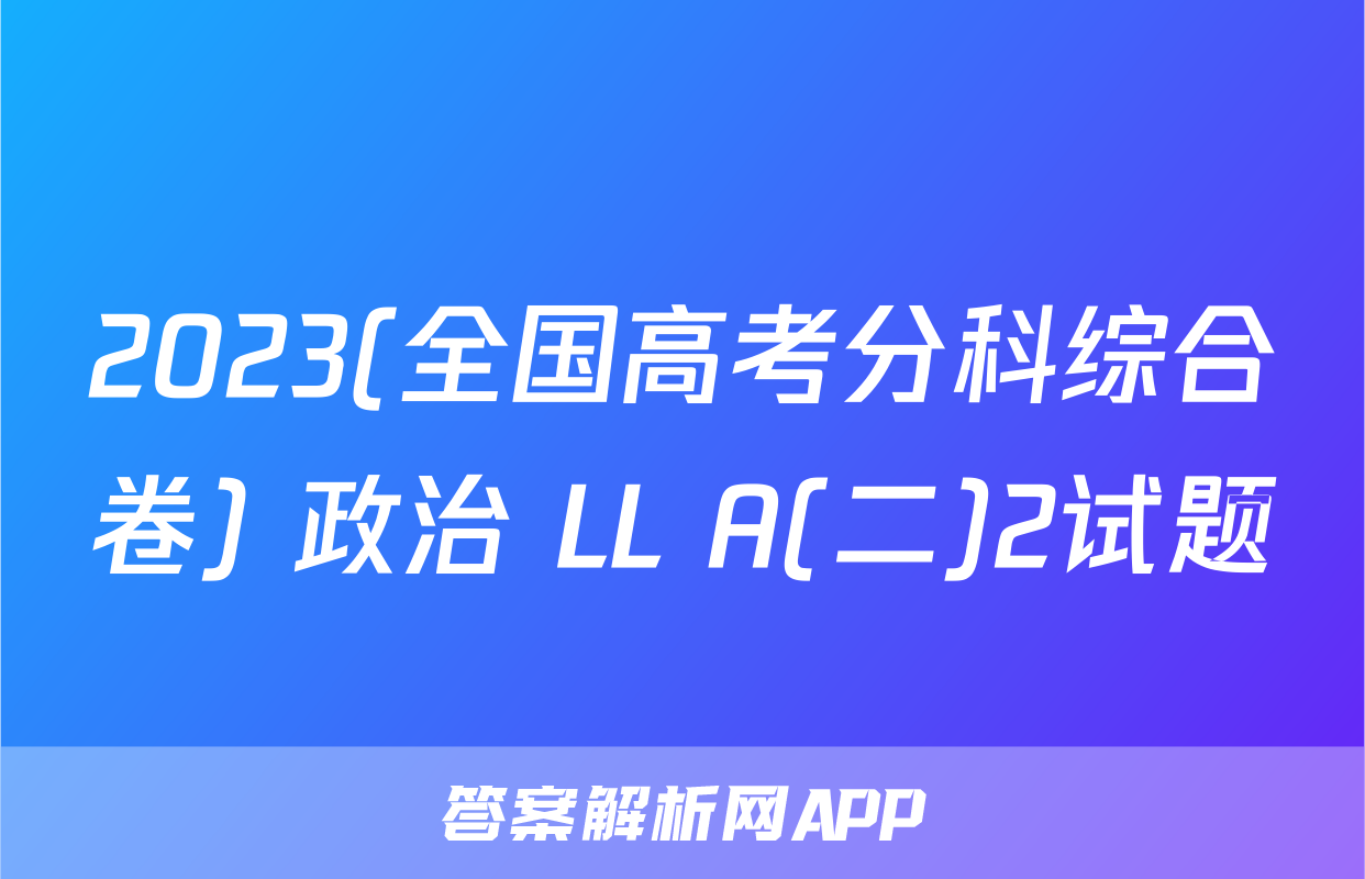 2023(全国高考分科综合卷) 政治 LL A(二)2试题
