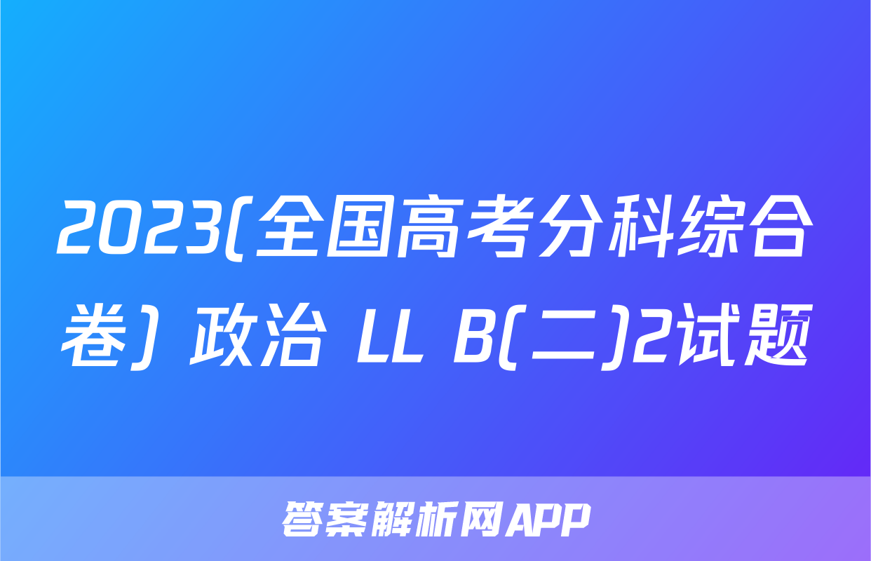 2023(全国高考分科综合卷) 政治 LL B(二)2试题