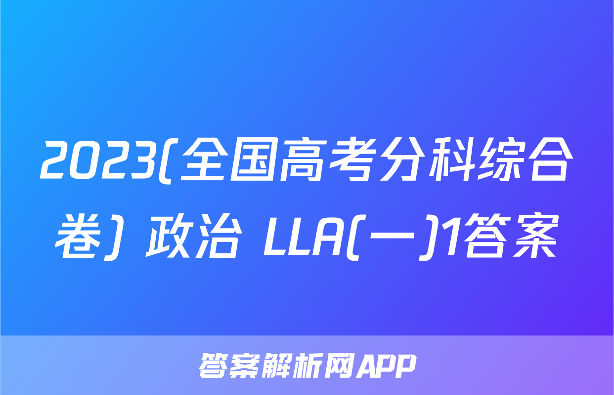 2023(全国高考分科综合卷) 政治 LLA(一)1答案