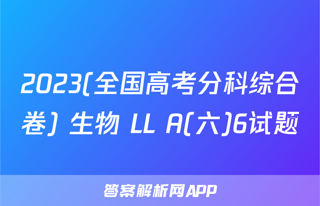 2023(全国高考分科综合卷) 生物 LL A(六)6试题
