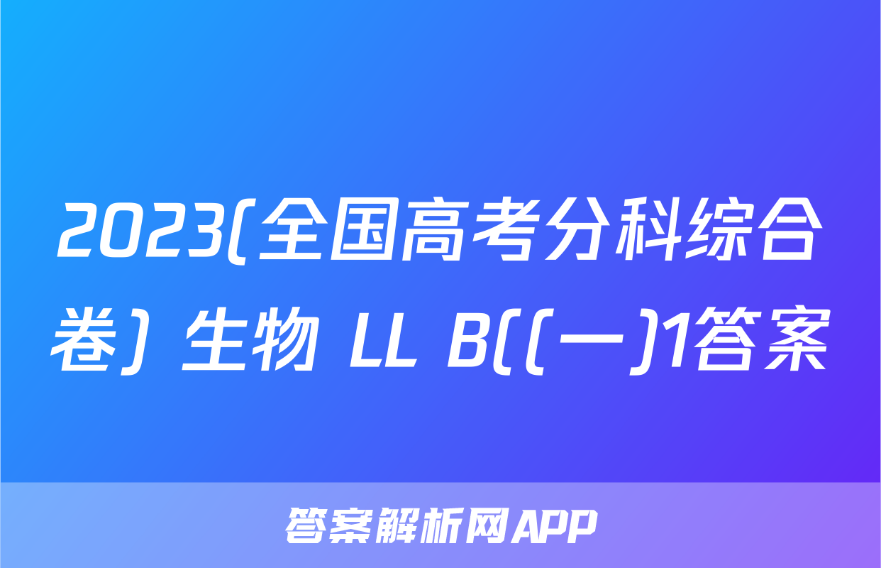 2023(全国高考分科综合卷) 生物 LL B((一)1答案
