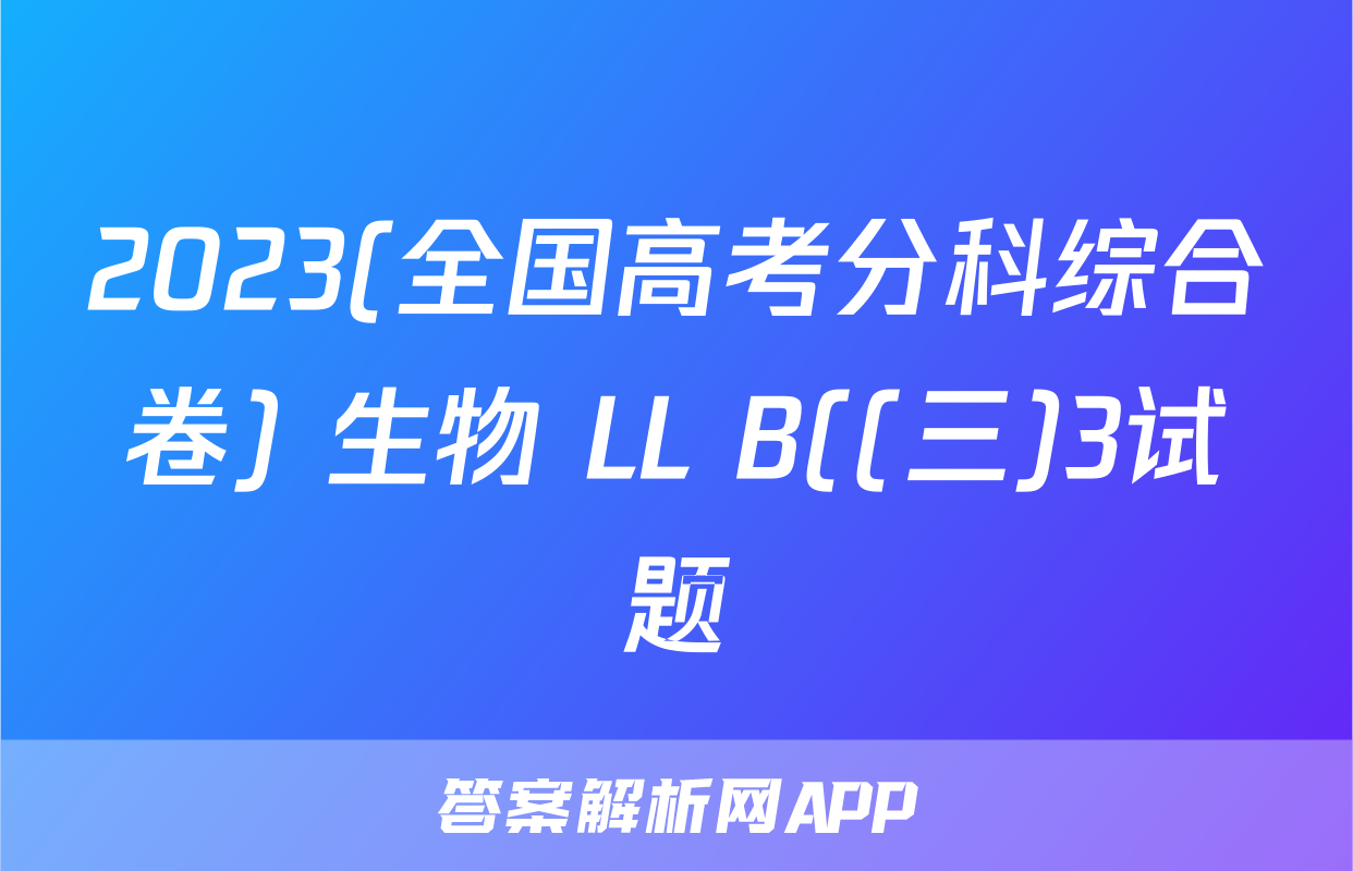 2023(全国高考分科综合卷) 生物 LL B((三)3试题