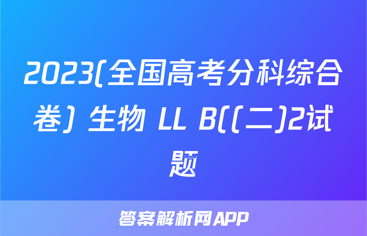 2023(全国高考分科综合卷) 生物 LL B((二)2试题