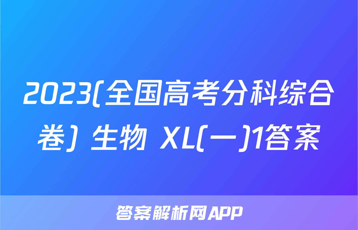 2023(全国高考分科综合卷) 生物 XL(一)1答案