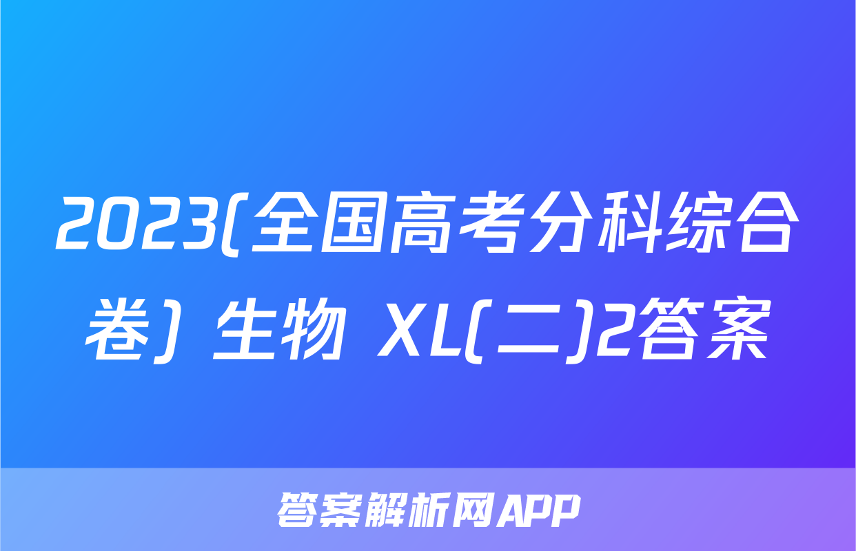2023(全国高考分科综合卷) 生物 XL(二)2答案