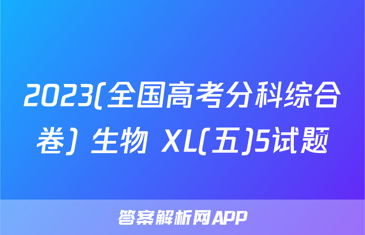 2023(全国高考分科综合卷) 生物 XL(五)5试题